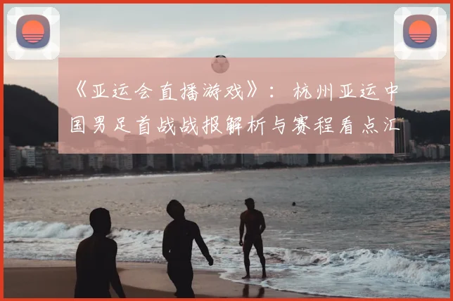 《亚运会直播游戏》：杭州亚运中国男足首战战报解析与赛程看点汇总