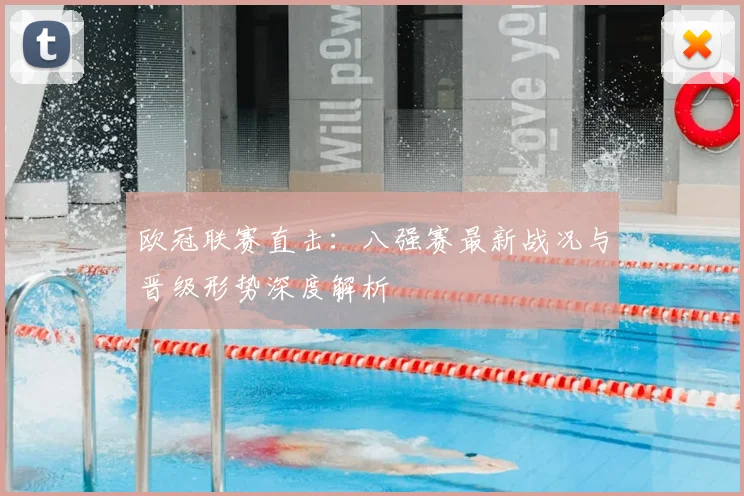 欧冠联赛直击：八强赛最新战况与晋级形势深度解析