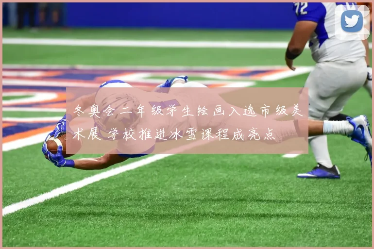 冬奥会二年级学生绘画入选市级美术展 学校推进冰雪课程成亮点