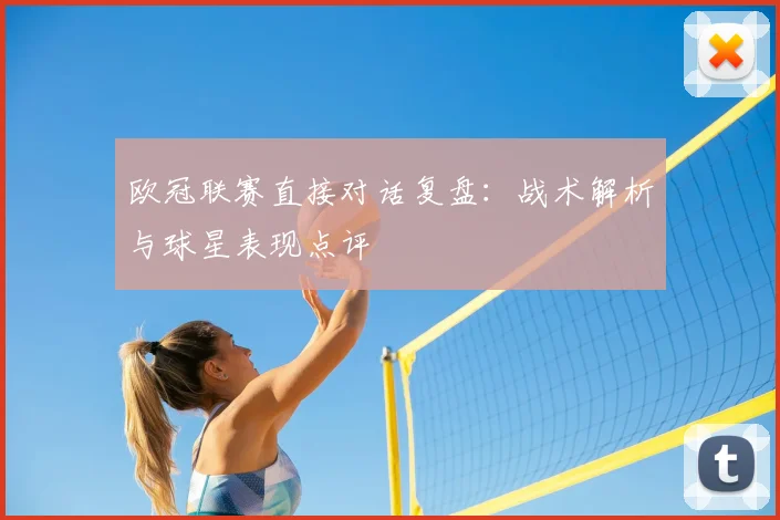欧冠联赛直接对话复盘：战术解析与球星表现点评
