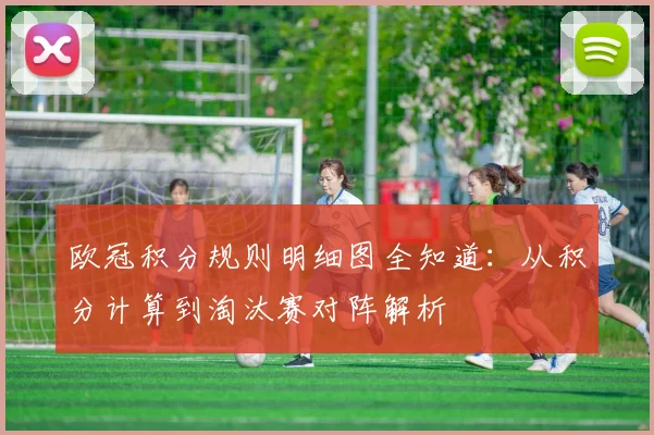 欧冠积分规则明细图全知道：从积分计算到淘汰赛对阵解析
