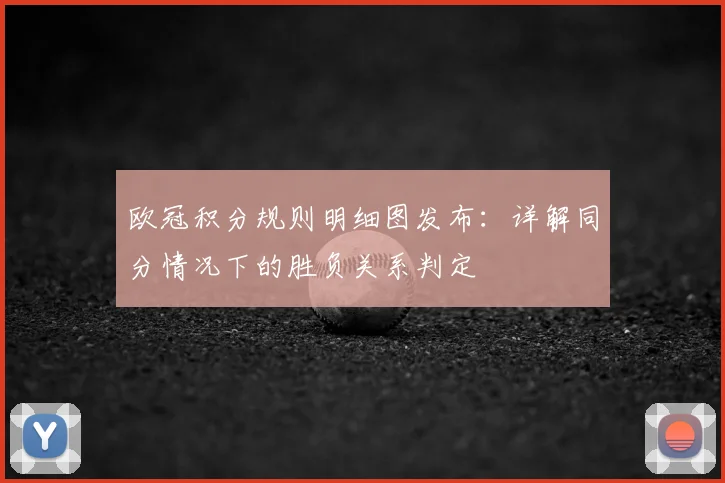 欧冠积分规则明细图发布：详解同分情况下的胜负关系判定