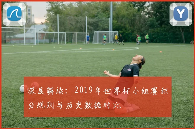 深度解读：2019年世界杯小组赛积分规则与历史数据对比