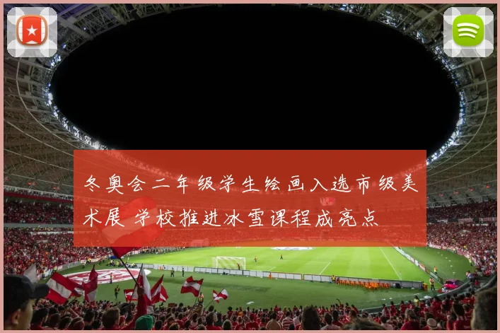 冬奥会二年级学生绘画入选市级美术展 学校推进冰雪课程成亮点