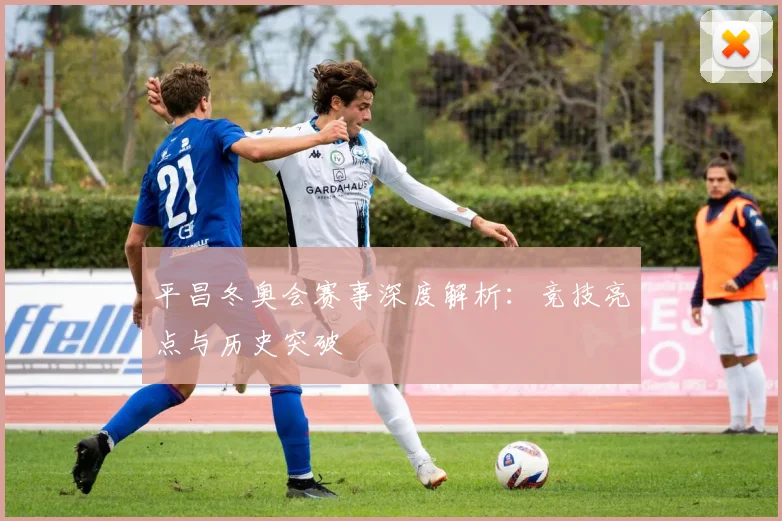 平昌冬奥会赛事深度解析：竞技亮点与历史突破