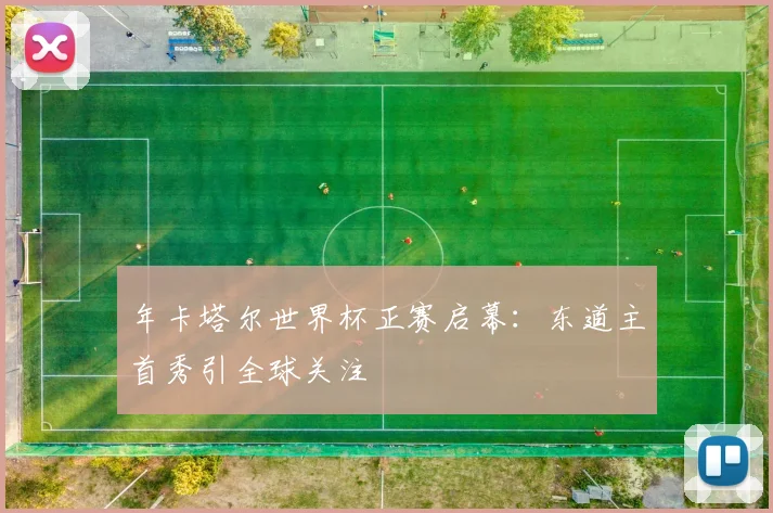 年卡塔尔世界杯正赛启幕:东道主首秀引全球关注