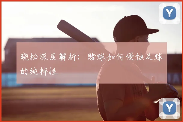 晓松深度解析:赌球如何侵蚀足球的纯粹性