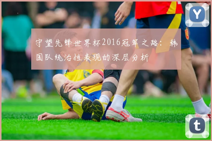 守望先锋世界杯2016冠军之路：韩国队统治性表现的深层分析