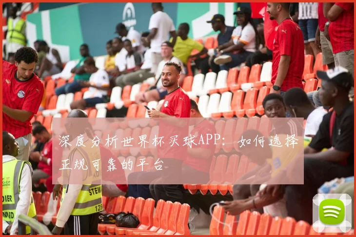 深度分析世界杯买球APP：如何选择正规可靠的平台