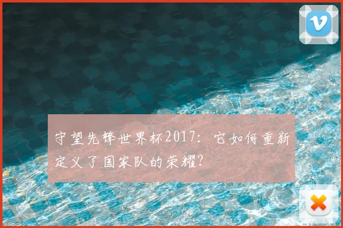 守望先锋世界杯2017：它如何重新定义了国家队的荣耀？