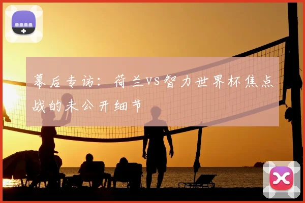 幕后专访：荷兰vs智力世界杯焦点战的未公开细节