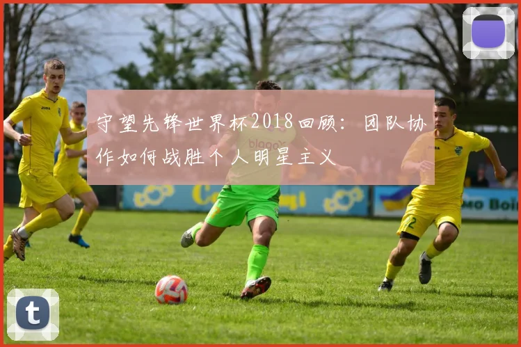 守望先锋世界杯2018回顾：团队协作如何战胜个人明星主义