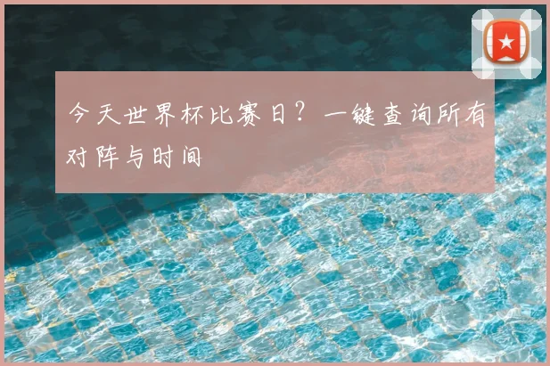 今天世界杯比赛日？一键查询所有对阵与时间