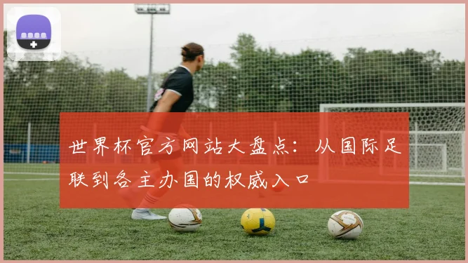 世界杯官方网站大盘点：从国际足联到各主办国的权威入口