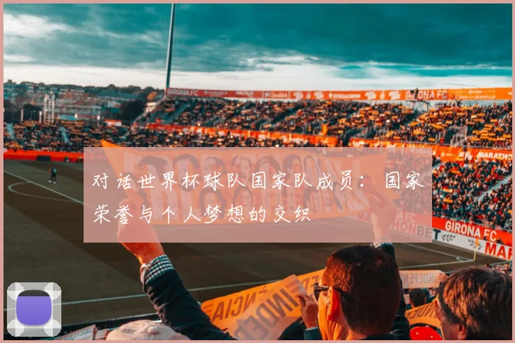对话世界杯球队国家队成员：国家荣誉与个人梦想的交织