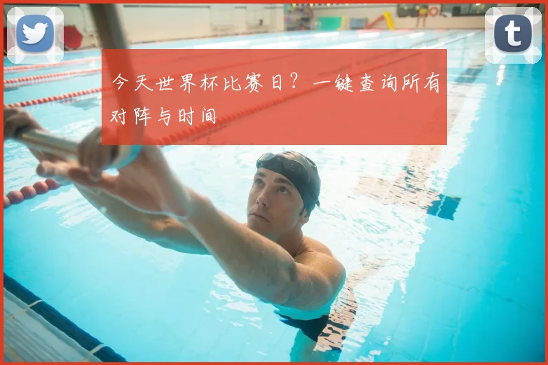 今天世界杯比赛日？一键查询所有对阵与时间