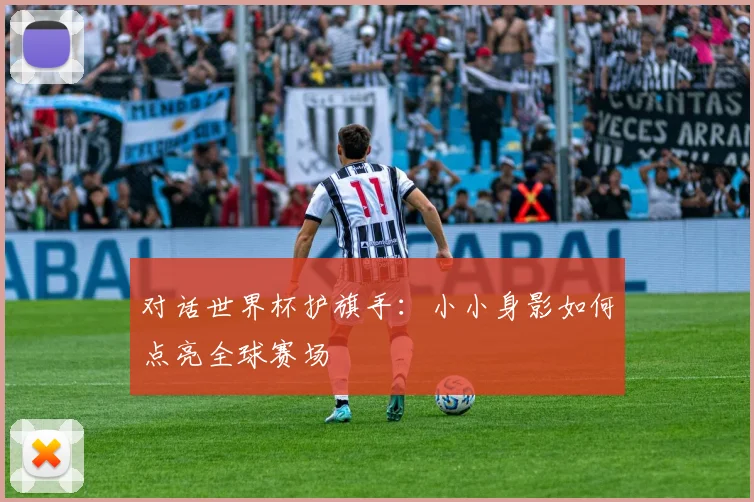 对话世界杯护旗手：小小身影如何点亮全球赛场