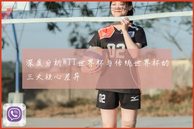 深度分析WTT世界杯与传统世界杯的三大核心差异