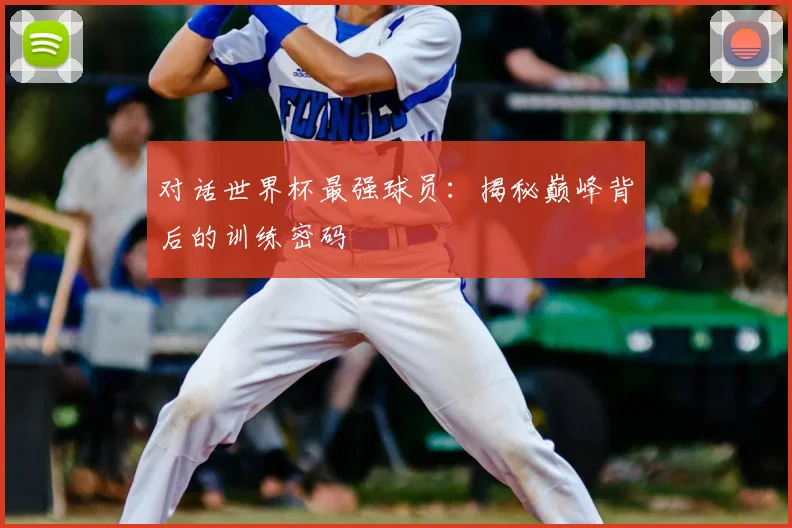 对话世界杯最强球员：揭秘巅峰背后的训练密码