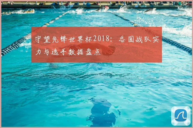 守望先锋世界杯2018：各国战队实力与选手数据盘点