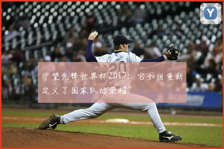 守望先锋世界杯2017：它如何重新定义了国家队的荣耀？