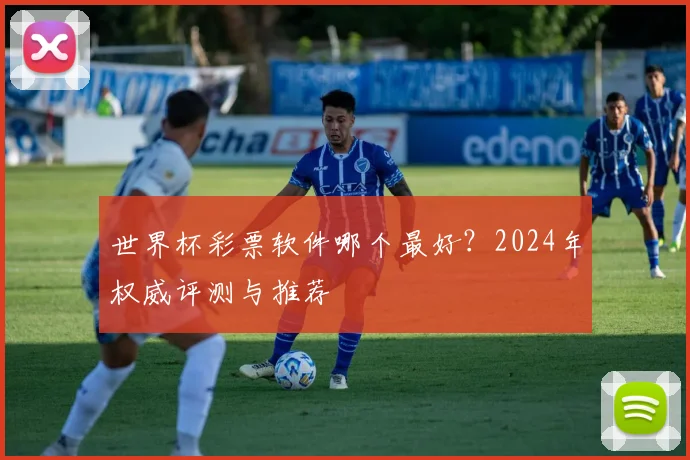 世界杯彩票软件哪个最好？2024年权威评测与推荐