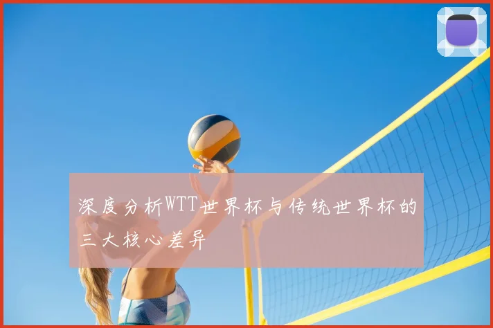 深度分析WTT世界杯与传统世界杯的三大核心差异