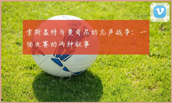 索斯盖特与曼奇尼的无声战争：一场决赛的两种叙事