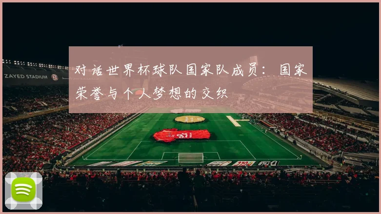 对话世界杯球队国家队成员：国家荣誉与个人梦想的交织